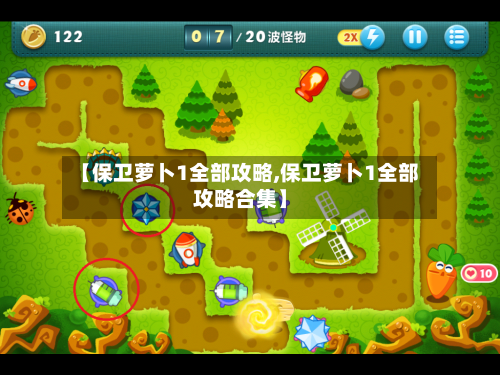 【保卫萝卜1全部攻略,保卫萝卜1全部攻略合集】