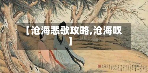 【沧海悲歌攻略,沧海叹】-第2张图片