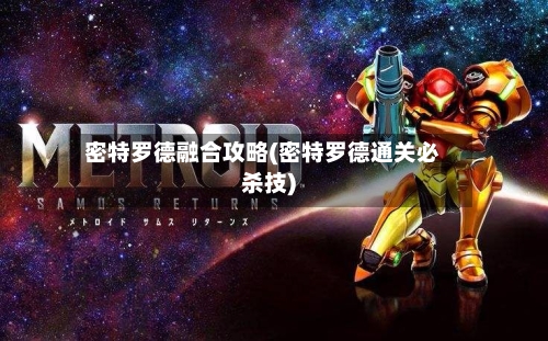密特罗德融合攻略(密特罗德通关必杀技)