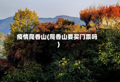 疫情爬香山(爬香山要买门票吗)