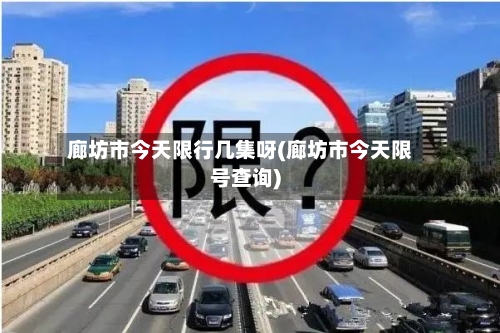 廊坊市今天限行几集呀(廊坊市今天限号查询)