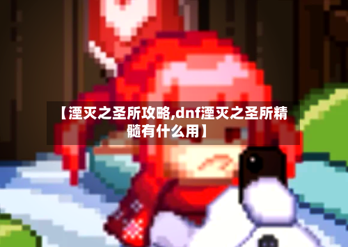 【湮灭之圣所攻略,dnf湮灭之圣所精髓有什么用】-第3张图片