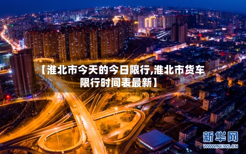 【淮北市今天的今日限行,淮北市货车限行时间表最新】