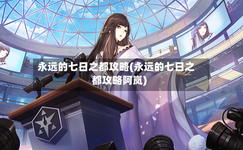 永远的七日之都攻略(永远的七日之都攻略阿岚)