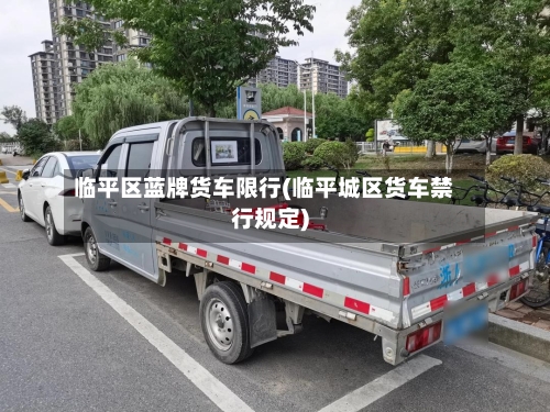 临平区蓝牌货车限行(临平城区货车禁行规定)