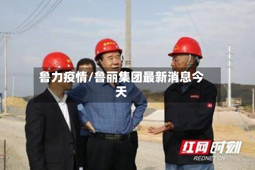 鲁力疫情/鲁丽集团最新消息今天