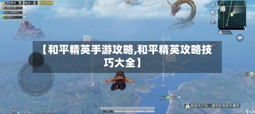 【和平精英手游攻略,和平精英攻略技巧大全】