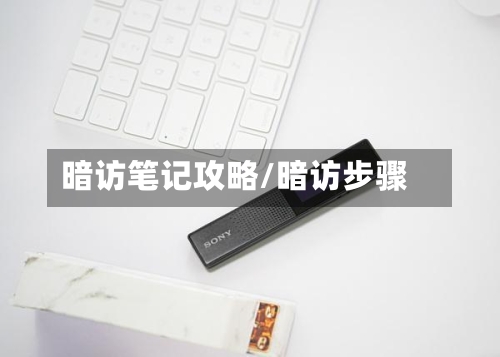 暗访笔记攻略/暗访步骤-第3张图片