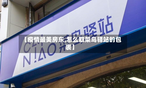 【疫情最美房东,怎么取菜鸟驿站的包裹】-第3张图片