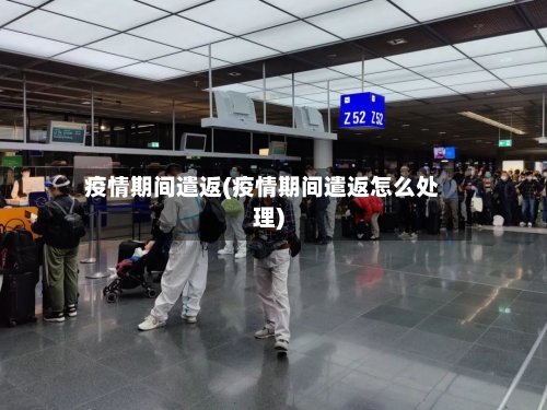 疫情期间遣返(疫情期间遣返怎么处理)
