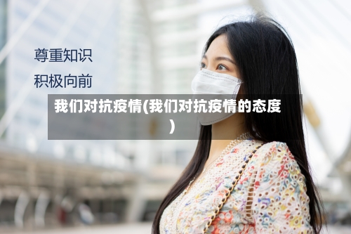 我们对抗疫情(我们对抗疫情的态度)-第3张图片
