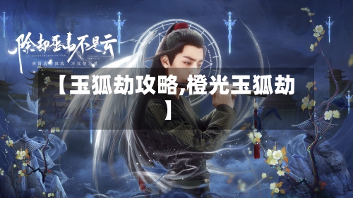 【玉狐劫攻略,橙光玉狐劫】-第2张图片