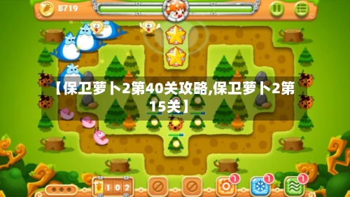 【保卫萝卜2第40关攻略,保卫萝卜2第15关】