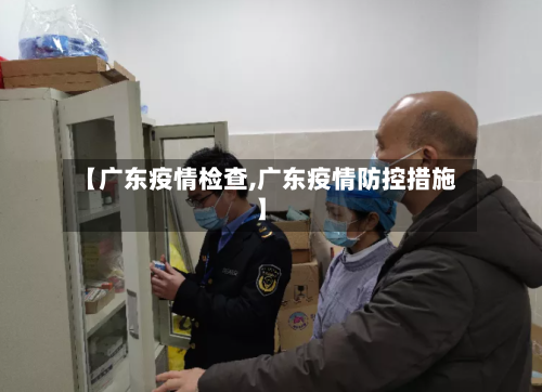 【广东疫情检查,广东疫情防控措施】