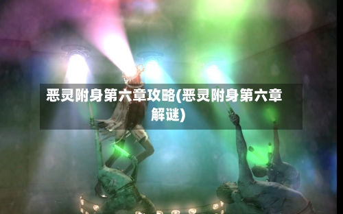 恶灵附身第六章攻略(恶灵附身第六章解谜)