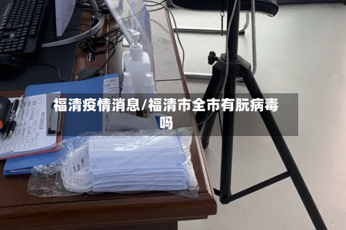 福清疫情消息/福清市全市有朊病毒吗