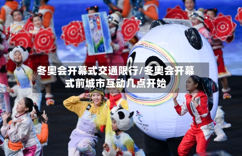 冬奥会开幕式交通限行/冬奥会开幕式前城市互动几点开始-第3张图片