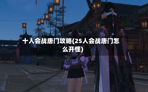 十人会战唐门攻略(25人会战唐门怎么开怪)-第2张图片