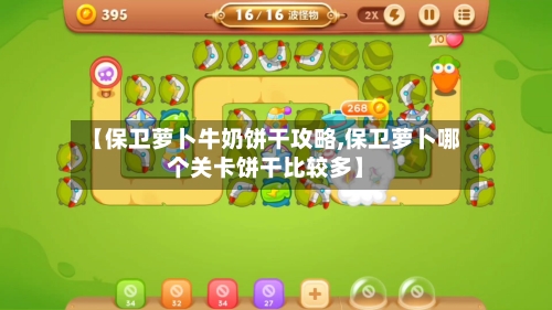 【保卫萝卜牛奶饼干攻略,保卫萝卜哪个关卡饼干比较多】