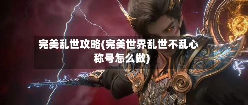 完美乱世攻略(完美世界乱世不乱心称号怎么做)
