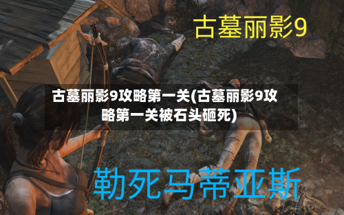 古墓丽影9攻略第一关(古墓丽影9攻略第一关被石头砸死)