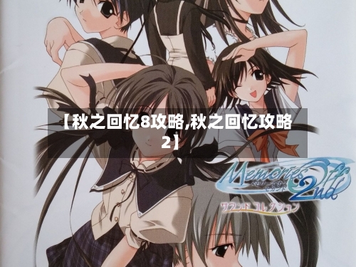【秋之回忆8攻略,秋之回忆攻略2】-第2张图片