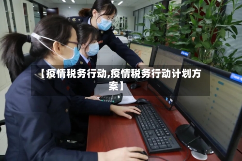 【疫情税务行动,疫情税务行动计划方案】