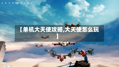 【单机大天使攻略,大天使怎么玩】-第3张图片